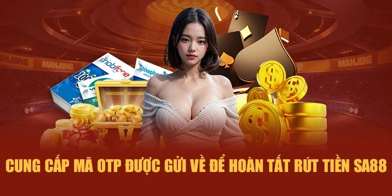 Cung cấp mã OTP được gửi về để hoàn tất rút tiền SA88